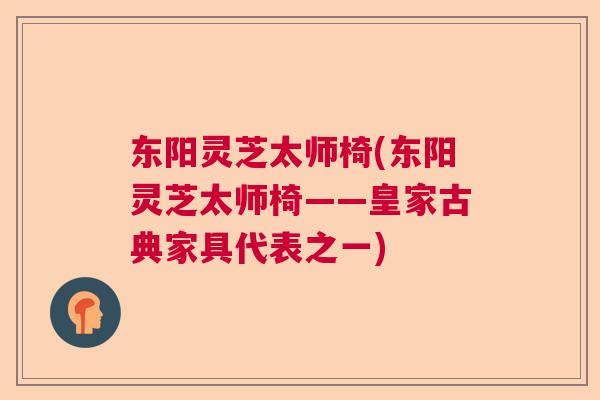 东阳灵芝太师椅(东阳灵芝太师椅——皇家古典家具代表之一)