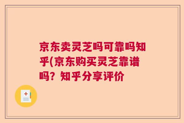 京东卖灵芝吗可靠吗知乎(京东购买灵芝靠谱吗?知乎分享评价 京东卖灵芝吗可靠吗知乎(京东购买灵芝靠谱吗?知乎分享评价