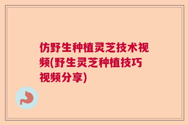 仿野生种植灵芝技术视频(野生灵芝种植技巧视频分享)