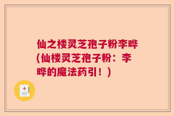 仙之楼灵芝孢子粉李晔(仙楼灵芝孢子粉：李晔的魔法药引！)