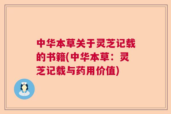 中华本草关于灵芝记载的书籍(中华本草：灵芝记载与药用价值)
