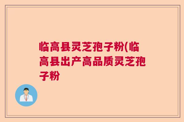 临高县灵芝孢子粉(临高县出产高品质灵芝孢子粉