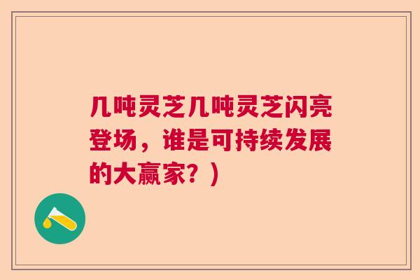 几吨灵芝几吨灵芝闪亮登场，谁是可持续发展的大赢家？)