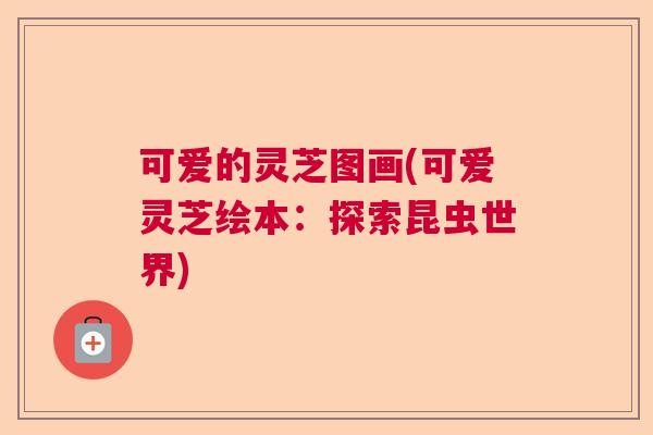 可爱的灵芝图画(可爱灵芝绘本：探索昆虫世界)