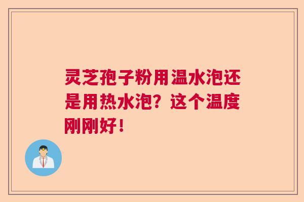 灵芝孢子粉用温水泡还是用热水泡？这个温度刚刚好！