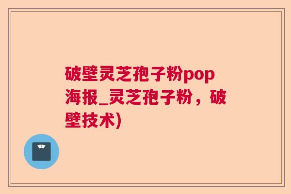 破壁灵芝孢子粉pop海报_灵芝孢子粉，破壁技术)