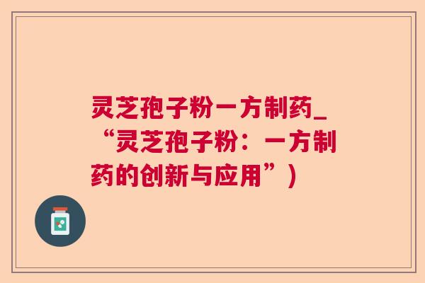 灵芝孢子粉一方制药_“灵芝孢子粉：一方制药的创新与应用”)