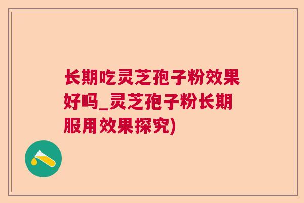 长期吃灵芝孢子粉效果好吗_灵芝孢子粉长期服用效果探究)