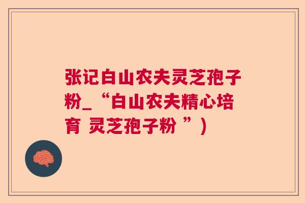 张记白山农夫灵芝孢子粉_“白山农夫精心培育 灵芝孢子粉 ”)