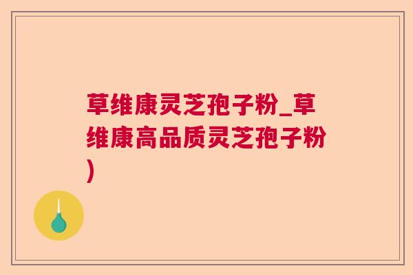 草维康灵芝孢子粉_草维康高品质灵芝孢子粉) 草维康灵芝孢子粉_草维康高品质灵芝孢子粉)