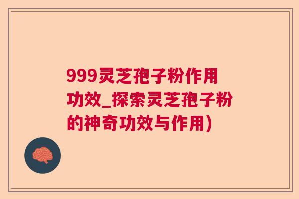 999灵芝孢子粉作用功效_探索灵芝孢子粉的神奇功效与作用)