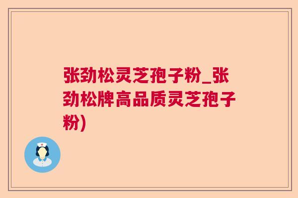 张劲松灵芝孢子粉_张劲松牌高品质灵芝孢子粉)