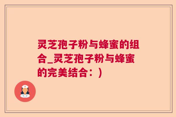 灵芝孢子粉与蜂蜜的组合_灵芝孢子粉与蜂蜜的完美结合：)