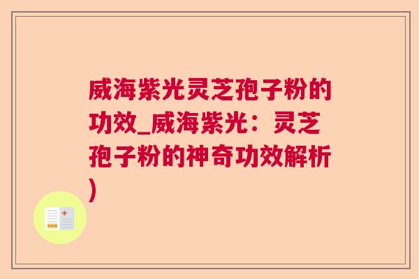 威海紫光灵芝孢子粉的功效_威海紫光：灵芝孢子粉的神奇功效解析)