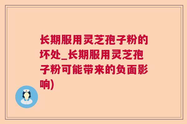 长期服用灵芝孢子粉的坏处_长期服用灵芝孢子粉可能带来的负面影响)