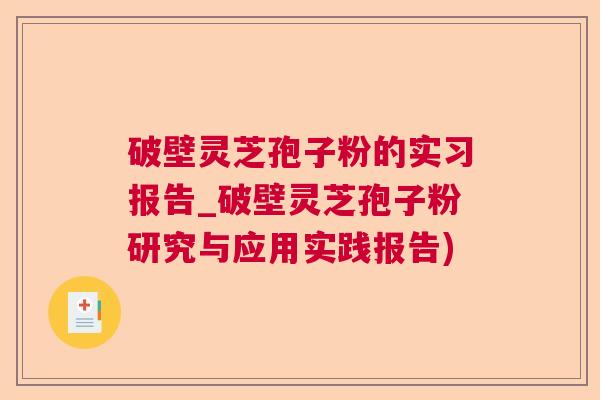 破壁灵芝孢子粉的实习报告_破壁灵芝孢子粉研究与应用实践报告)