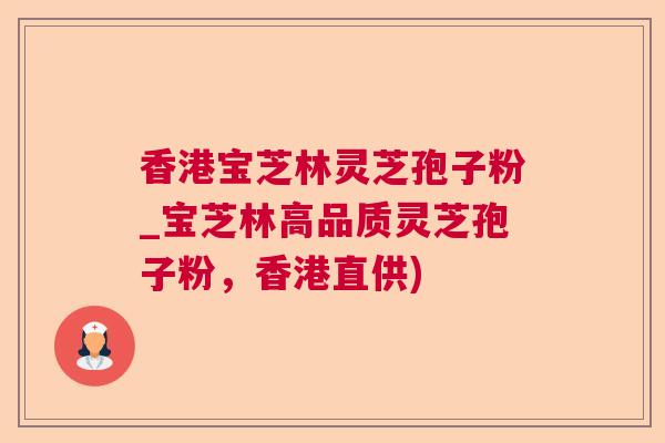 香港宝芝林灵芝孢子粉_宝芝林高品质灵芝孢子粉,香港直供) 香港宝芝林灵芝孢子粉_宝芝林高品质灵芝孢子粉,香港直供)