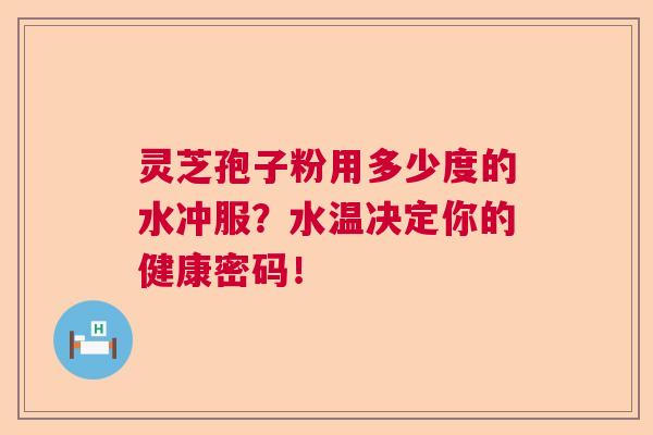 灵芝孢子粉用多少度的水冲服？水温决定你的健康密码！
