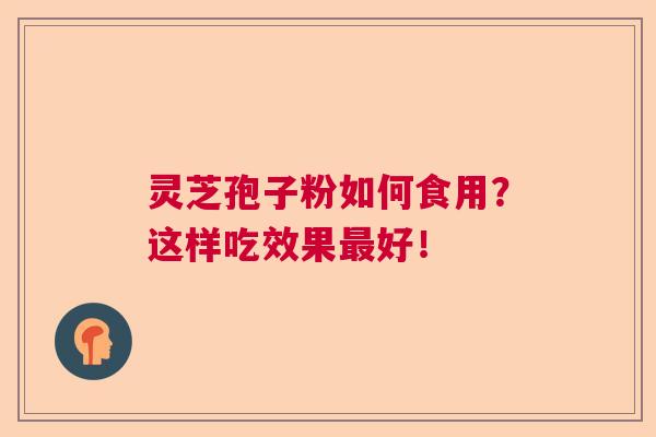 灵芝孢子粉如何食用？这样吃效果最好！