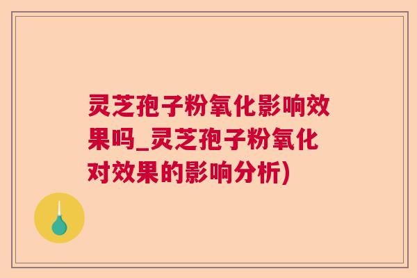 灵芝孢子粉氧化影响效果吗_灵芝孢子粉氧化对效果的影响分析)
