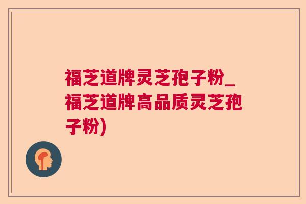 福芝道牌灵芝孢子粉_福芝道牌高品质灵芝孢子粉)