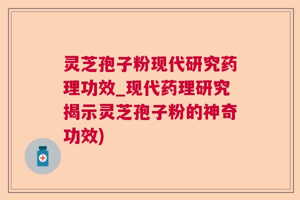 灵芝孢子粉现代研究药理功效_现代药理研究揭示灵芝孢子粉的神奇功效)
