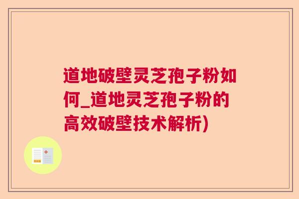 道地破壁灵芝孢子粉如何_道地灵芝孢子粉的高效破壁技术解析) 道地破壁灵芝孢子粉如何_道地灵芝孢子粉的高效破壁技术解析)