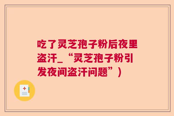 吃了灵芝孢子粉后夜里盗汗_“灵芝孢子粉引发夜间盗汗问题”)