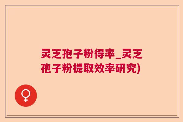 灵芝孢子粉得率_灵芝孢子粉提取效率研究)