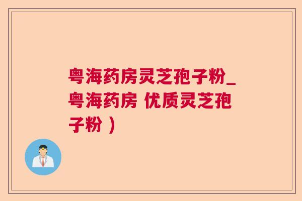 粤海药房灵芝孢子粉_粤海药房 优质灵芝孢子粉 )