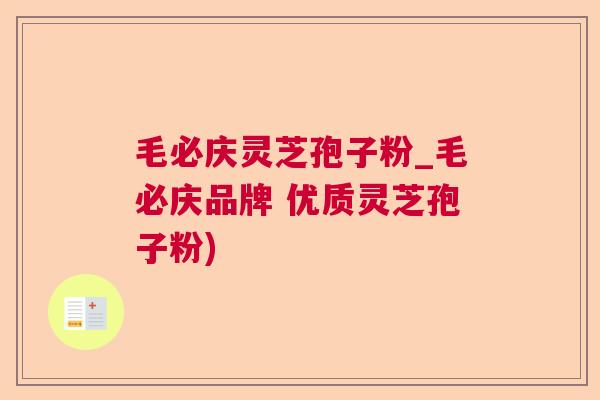 毛必庆灵芝孢子粉_毛必庆品牌 优质灵芝孢子粉)