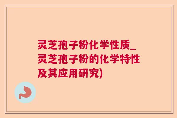 灵芝孢子粉化学性质_灵芝孢子粉的化学特性及其应用研究) 灵芝孢子粉化学性质_灵芝孢子粉的化学特性及其应用研究)