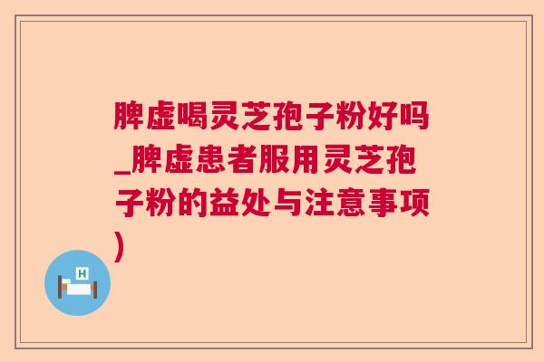 脾虚喝灵芝孢子粉好吗_脾虚患者服用灵芝孢子粉的益处与注意事项)