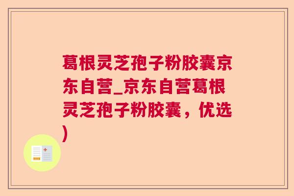 葛根灵芝孢子粉胶囊京东自营_京东自营葛根灵芝孢子粉胶囊，优选)