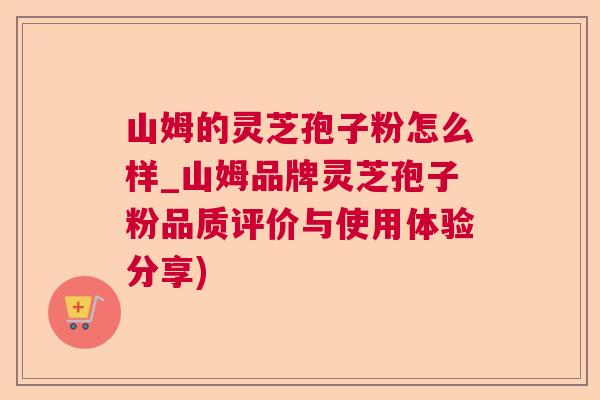 山姆的灵芝孢子粉怎么样_山姆品牌灵芝孢子粉品质评价与使用体验分享)