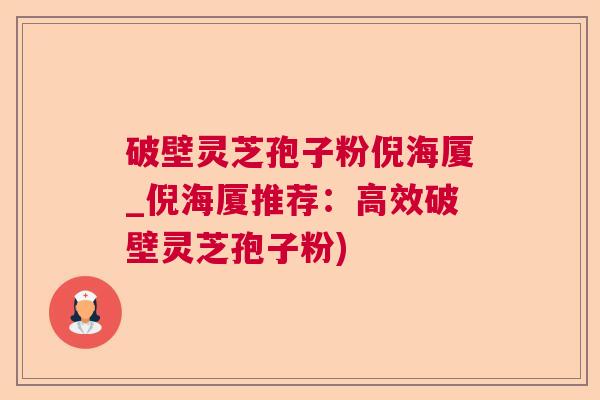 破壁灵芝孢子粉倪海厦_倪海厦推荐：高效破壁灵芝孢子粉)
