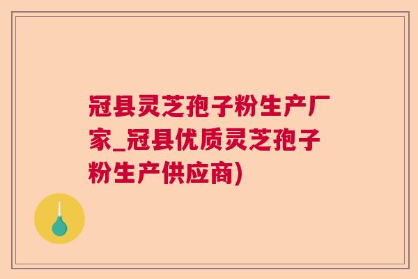 冠县灵芝孢子粉生产厂家_冠县优质灵芝孢子粉生产供应商)