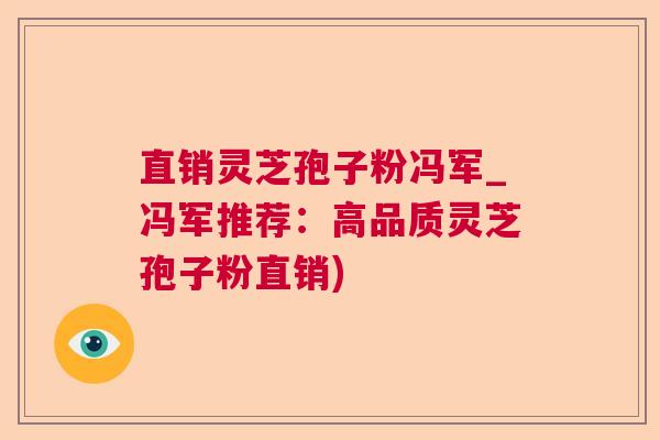 直销灵芝孢子粉冯军_冯军推荐：高品质灵芝孢子粉直销)