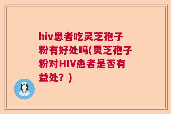 hiv患者吃灵芝孢子粉有好处吗(灵芝孢子粉对HIV患者是否有益处？)