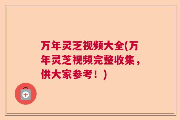 万年灵芝视频大全(万年灵芝视频完整收集，供大家参考！)