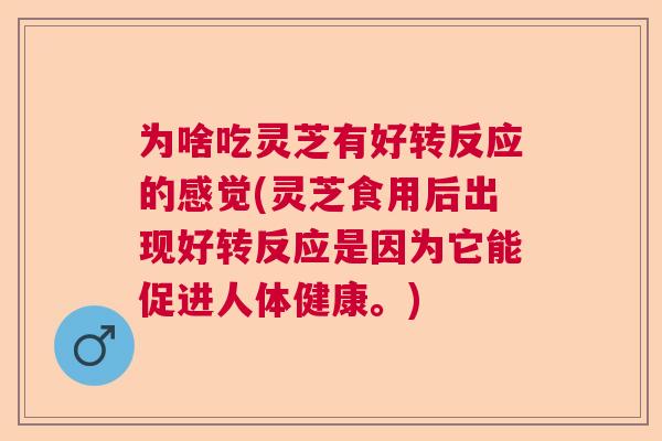 为啥吃灵芝有好转反应的感觉(灵芝食用后出现好转反应是因为它能促进人体健康。)