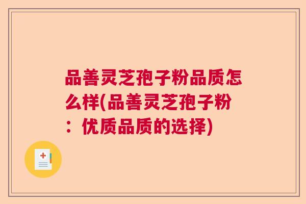 品善灵芝孢子粉品质怎么样(品善灵芝孢子粉：优质品质的选择)