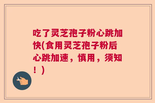 吃了灵芝孢子粉心跳加快(食用灵芝孢子粉后心跳加速，慎用，须知！)
