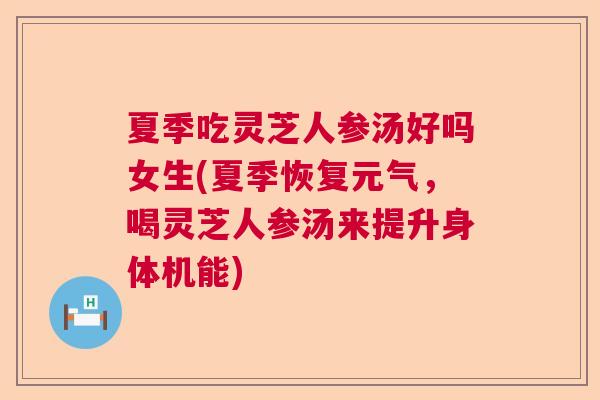 夏季吃灵芝人参汤好吗女生(夏季恢复元气，喝灵芝人参汤来提升身体机能)