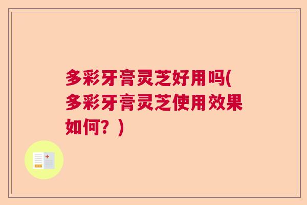 多彩牙膏灵芝好用吗(多彩牙膏灵芝使用效果如何？)