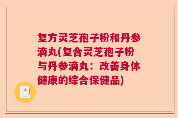 复方灵芝孢子粉和丹参滴丸(复合灵芝孢子粉与丹参滴丸：改善身体健康的综合保健品)