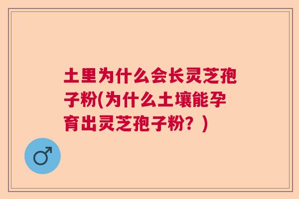 土里为什么会长灵芝孢子粉(为什么土壤能孕育出灵芝孢子粉？)