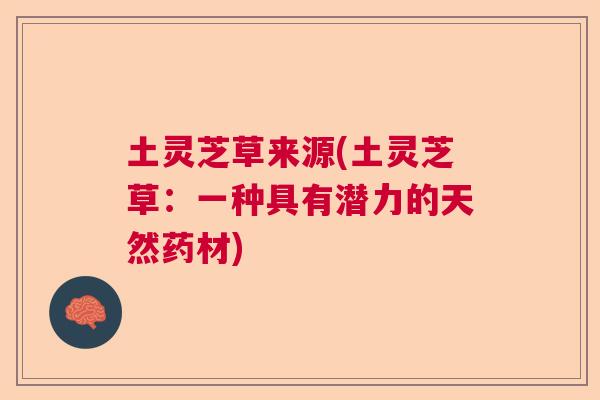 土灵芝草来源(土灵芝草：一种具有潜力的天然药材)