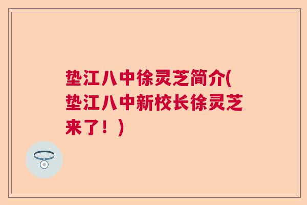 垫江八中徐灵芝简介(垫江八中新校长徐灵芝来了！)