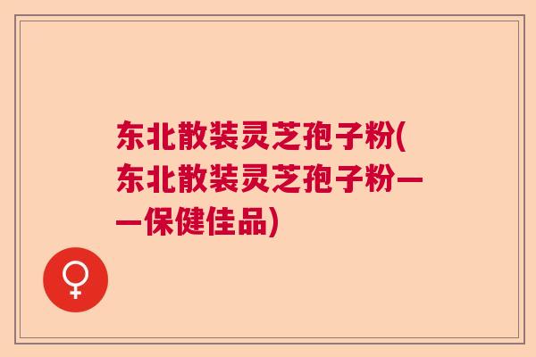 东北散装灵芝孢子粉(东北散装灵芝孢子粉——保健佳品)